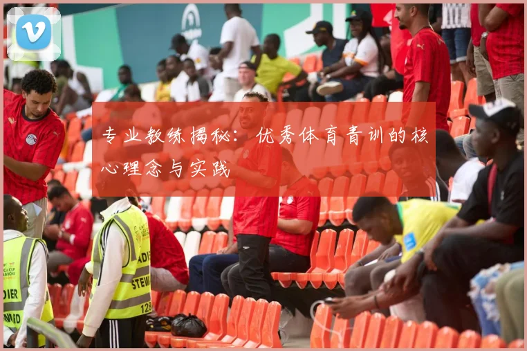 专业教练揭秘:优秀体育青训的核心理念与实践