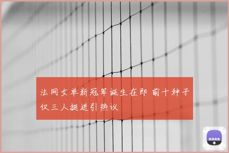 法网女单新冠军诞生在即 前十种子仅三人挺进引热议