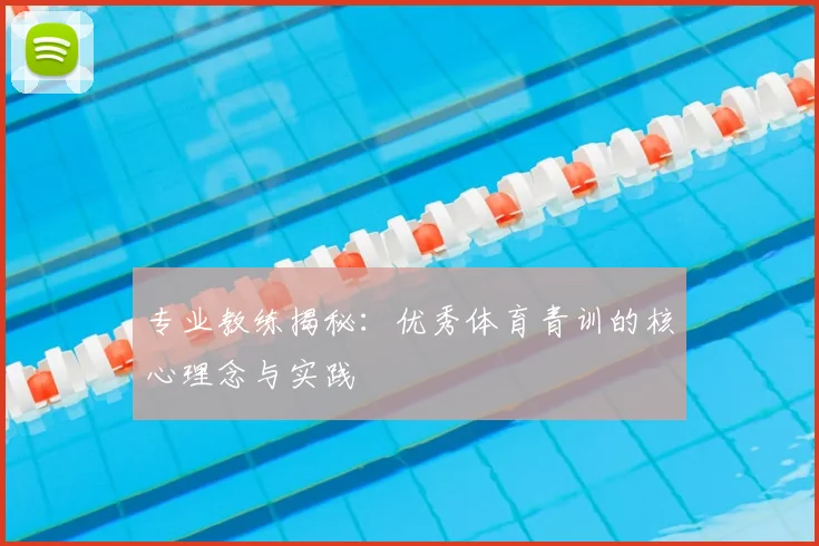 专业教练揭秘：优秀体育青训的核心理念与实践