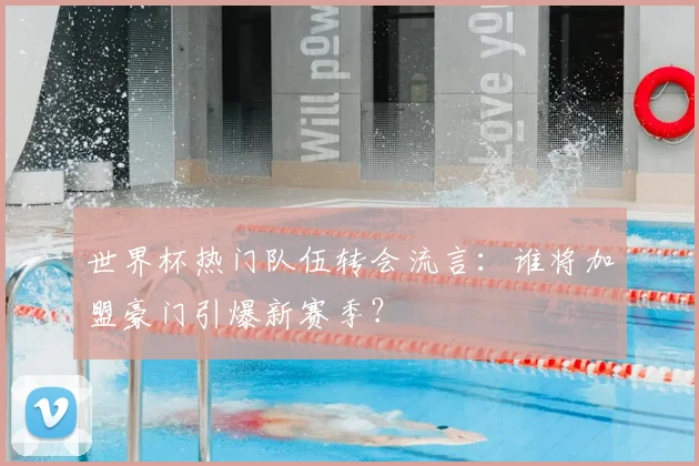 世界杯热门队伍转会流言：谁将加盟豪门引爆新赛季？