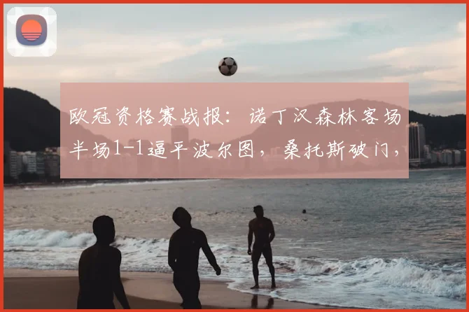 欧冠资格赛战报:诺丁汉森林客场半场1-1逼平波尔图,桑托斯破门,费尔南德斯自摆乌龙