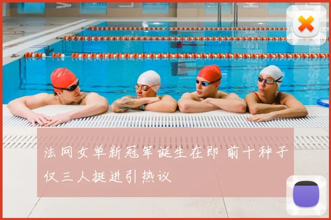 法网女单新冠军诞生在即 前十种子仅三人挺进引热议