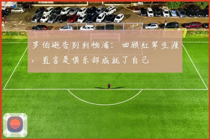 罗伯逊告别利物浦：回顾红军生涯，直言是俱乐部成就了自己