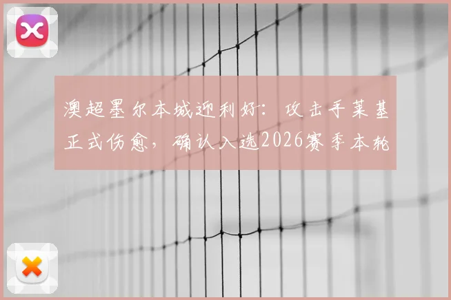 澳超墨尔本城迎利好:攻击手莱基正式伤愈,确认入选2026赛季本轮联赛大名单