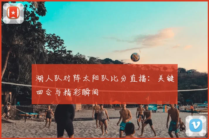 湖人队对阵太阳队比分直播：关键回合与精彩瞬间