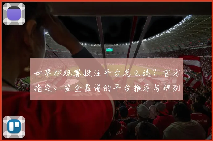 世界杯观赛投注平台怎么选？官方指定、安全靠谱的平台推荐与辨别方法